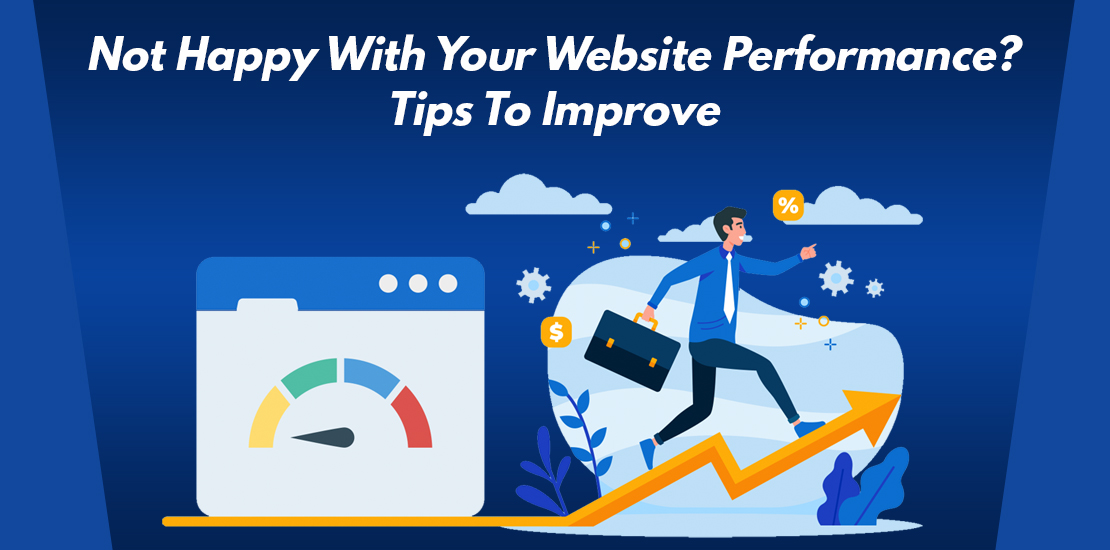 NOT HAPPY WITH YOUR WEBSITE PERFORMANCE? TIPS TO IMPROVE